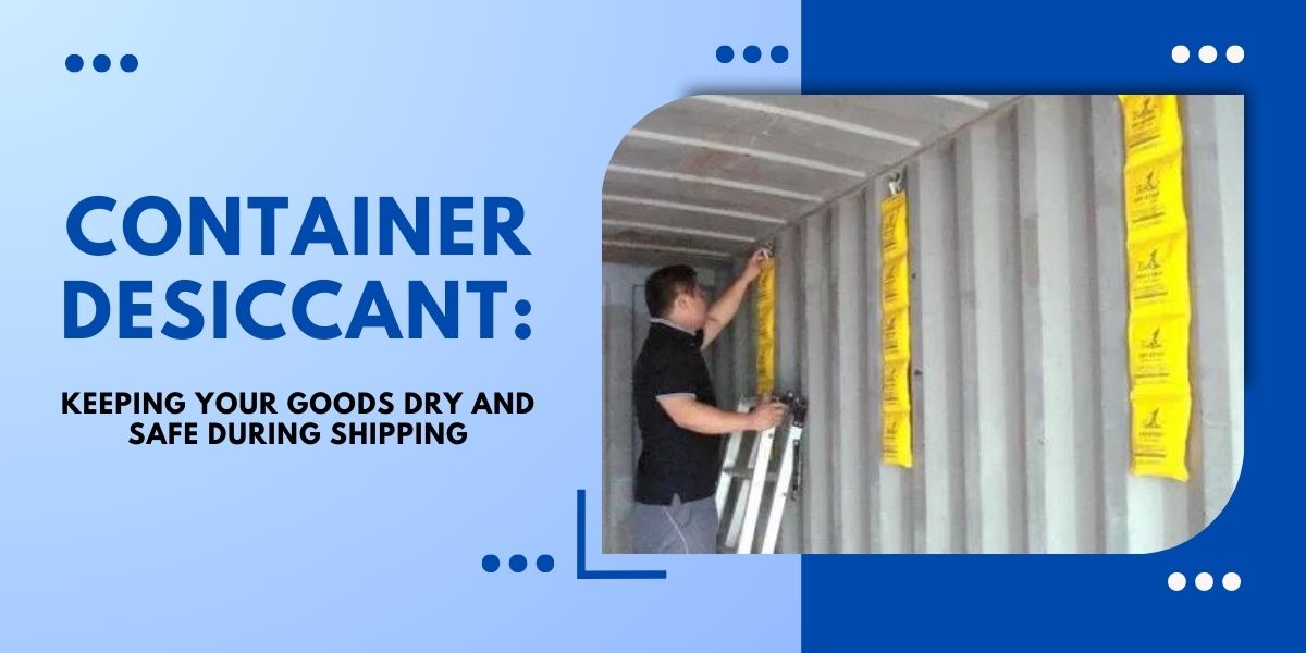 Container Desiccant: Keeping Your Goods Dry and Safe During&nbsp;Shipping